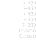  7-4:30 7-4:30 7-4:30 7-4:30 7-12:30 Closed Closed